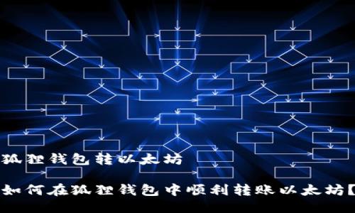 狐狸钱包转以太坊

如何在狐狸钱包中顺利转账以太坊？