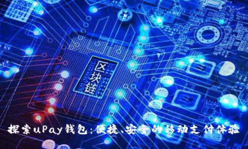 探索uPay钱包:便捷、安全的移动支付体验
