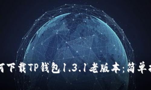 如何下载TP钱包1.3.1老版本:简单指南