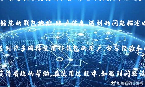 对于TP钱包（TokenPocket）用户来说，获取客服支持是非常重要的，尤其是在遇到问题或需要帮助的时候。TP钱包提供了多种方式供用户联系他们的客服团队，以确保您能够顺利使用其服务。

TP钱包的客服联系方式
TP钱包的客服团队通常通过官方网站和应用程序提供支持。用户可以在TP钱包的官网上找到相关的联系方式。一般来说，官网上会列出客服邮箱、在线客服入口以及FAQ（常见问题解答）等信息。

电话客服信息
截至目前，TP钱包似乎并没有公开的电话客服号码。这意味着用户可能更依赖于在线沟通的方式来解决问题。例如，用户可以通过官方渠道找到实时聊天支持，通常响应速度较快，并能够提供即时反馈。

使用客服系统的优势
通过在线客服，您可以随时随地获得帮助，避免了拨打长时间等待的电话时的烦恼。此外，客服系统往往能够提供更为详细和明确的指引，帮助用户快速解决问题！多么令人振奋的方式啊！

如何有效使用TP钱包客服
在联系TP钱包客服之前，用户可以先准备好相关的信息，以便于更高效地解决问题。例如，您可以准备好您的钱包地址、账户信息、遇到的问题描述以及截图等材料。这些可以帮助客服工作人员快速了解您所遇到的问题，从而提供更有效的解决方案。

积极参与社区和论坛
除了官方的客服渠道，TP钱包的用户社区和相关论坛也是获取信息的好地方。在这些平台上，您可以遇到许多同样使用TP钱包的用户，分享经验和解决方案。这种互动不仅能帮助您获得及时的信息，还带来了更为温暖和人性化的支持！

总结
总之，虽然TP钱包目前可能没有提供电话客服，但通过多种在线联系方式和社区支持，用户依然能够获得有效的帮助。在使用过程中，如遇到问题请积极利用这些资源，您的问题一定能够得到解决！