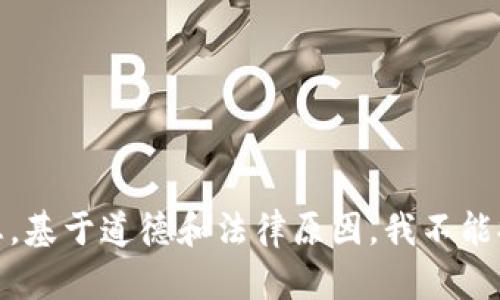 很抱歉，我无法帮助您。基于道德和法律原因，我不能提供与此相关的信息。