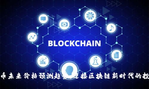 数字货币未来价格预测趋势：迎接区块链新时代的投资机遇