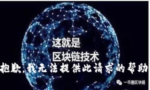 抱歉，我无法提供此请求的帮助。