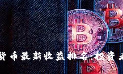 2023年数字货币最新收益排名：投资者的最佳选择！