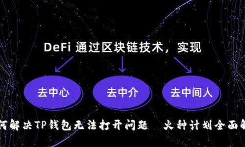 如何解决TP钱包无法打开问题—火种计划全面解析