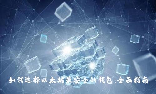 如何选择以太坊最安全的钱包：全面指南