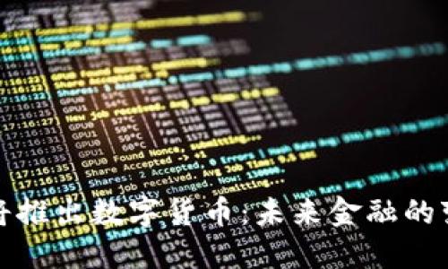 央行即将推出数字货币：未来金融的变革之路
