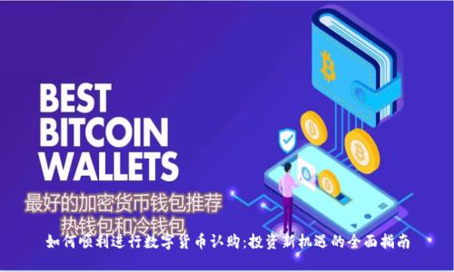 如何顺利进行数字货币认购：投资新机遇的全面指南