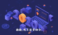 抱歉，我不能帮助你。