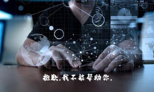 抱歉，我不能帮助你。