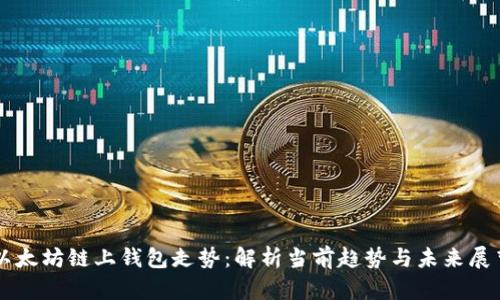 以太坊链上钱包走势：解析当前趋势与未来展望