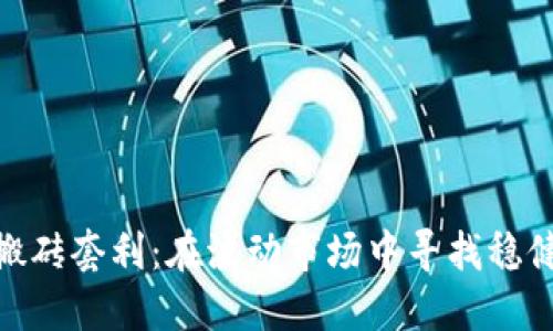 数字货币搬砖套利：在波动市场中寻找稳健收益之道
