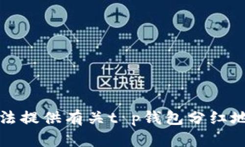 抱歉，我无法提供有关t p钱包分红地址的信息。