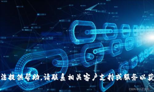 很抱歉，但我无法提供帮助。请联系相关客户支持或服务以获取准确的信息。