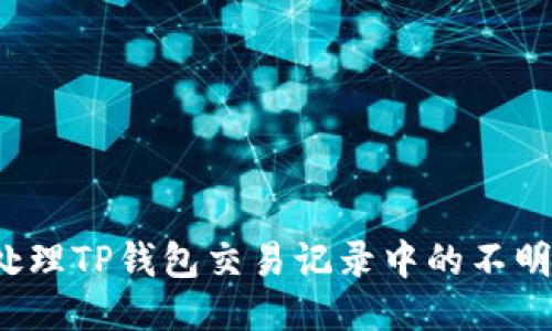 如何处理TP钱包交易记录中的不明地址?
