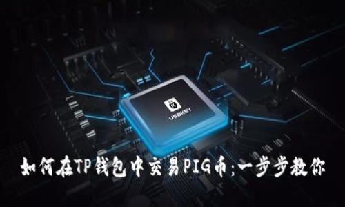 如何在TP钱包中交易PIG币：一步步教你