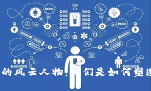 数字货币世界的风云人物：他们是如何塑造未来金融的？