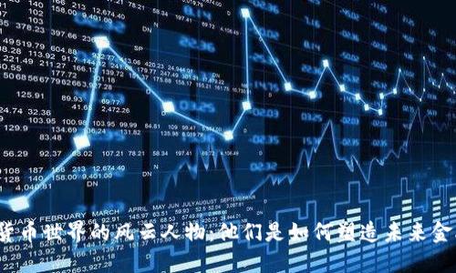 数字货币世界的风云人物：他们是如何塑造未来金融的？