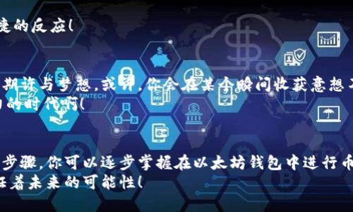 biao ti/biao ti以太坊钱包里的币交易攻略：轻松抵达财富自由！/biao ti  
guan jianci/guan jianci以太坊, 钱包, 交易/guan jianci

引言：探索以太坊钱包的交易世界
在数字货币的浪潮中，以太坊早已成为了一个家喻户晓的名字。作为一种全球领先的智能合约平台，以太坊不仅支持各种去中心化应用（DApps），还为用户提供了便利的交易功能。你是否也曾想过，如何在自己的以太坊钱包中进行币交易呢？不妨跟随我，一起解锁这个领域的奥秘！

一、以太坊钱包的基本概念
以太坊钱包是存储以太币（ETH）及相关代币的工具。不同于传统银行账户，数字钱包的安全性依赖于私钥。用户需要妥善保管自己的私钥，因为一旦泄露，钱包里的资产将面临失窃风险。
以太坊钱包可以分为热钱包和冷钱包。热钱包是指与互联网连接的数字钱包，如交易所钱包和移动钱包；而冷钱包则是一种离线存储的方式，可以极大提升安全性，如硬件钱包或纸钱包。根据个人需求选择合适的类型，将会为你的数字资产保驾护航！

二、如何进行以太坊交易
交易以太坊钱包中的币其实并不复杂，以下是几个关键的步骤：

h41. 选择交易平台/h4
首先，你需要选择一个可靠的交易平台。市场上有许多知名交易所，如币安（Binance）、火币（Huobi）以及OKEx等。选择时，你可以考虑平台的安全性、交易费用及用户评价。多么令人振奋的是，随着市场的发展，各大交易所的功能也越来越完善，各种工具和服务都让用户的交易过程更加顺畅！

h42. 注册并验证账户/h4
一旦选择了交易平台，你需要在该平台上注册账户并进行身份验证。大多数平台都会要求用户提交一些个人信息和证件，以遵守相关法规。在这个过程中，请确保使用安全的网络环境，保护好你的个人信息！

h43. 充值以太坊/h4
在注册成功后，你需要将以太坊充值到交易所账户。常见的方式有银行转账、信用卡支付或者直接从你的以太坊钱包转账。充值完成后，你就可以看到你的以太坊余额显示在平台账户中，这真是一种满满的成就感！

h44. 下单交易/h4
此时，你可以根据自己的需求选择交易方式。一般而言，交易平台上有市价单和限价单两种交易模式。市价单是指以当前市场价格立即成交，而限价单则允许你设定一个价格，当市场价格达到该价格时，自动进行交易。
选择适合自己的交易方式后，输入你想要买入或卖出的数量，一切准备就绪，点击“确认下单”！期待你的交易能够带来丰厚的回报！

h45. 提现/h4
完成交易后，若你希望将资金提回到钱包中，可以选择提现。在提现之前，请确保你已完成平台的身份验证，并了解相关费用。提现通常需要一定的处理时间，耐心等待吧！

三、以太坊交易中需要注意的事项
在交易中，掌握一些注意事项能够有效降低风险，提高胜算：

h41. 注意市场波动/h4
加密货币市场的波动性极大，价格可以在瞬间上升或下跌。所以密切关注市场动态，合理设定止损和止盈点，避免因市场波动造成的巨大损失。

h42. 安全问题/h4
在进行交易时，安全永远是第一位的。确保你的电脑、手机安全，并定期更新软件。同时，使用二次验证、强密码等方式增强账户安全！

h43. 选择合适的交易策略/h4
不论是长线投资还是短线交易，选择适合自己的策略是成功的关键。长线投资需更加耐心，短线交易则需对市场动向有敏捷的反应！

四、投资与交易的情感体验
投资于以太坊和数字货币不仅仅是为了金钱，还是对未来技术的信仰和支持。每一次交易、每一次投资，都承载着对未来的期许与梦想。或许，你会在某个瞬间收获意想不到的累积，或许，你也有可能经历市场的起伏波动，这都是宝贵的经验与教训。
想想那些因果链相互交织而成的数字货币生态系统，它们犹如盛开在科技与金融交汇处的灿烂花朵！多么美好而富有活力的时代啊！

五、总结
无论你是刚入门的新手，还是熟悉交易的老手，了解以太坊钱包里的币交易，都是投资数字货币的必修课。通过本文所述的步骤，你可以逐步掌握在以太坊钱包中进行币交易的技巧。
最后，记得保持理性的投资心态，同时享受这一激动人心的数字经济时代，积极参与其中！当科技与金融交融，我们共同见证着未来的可能性！
