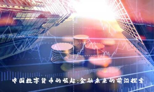 中国数字货币的崛起：金融未来的前沿探索