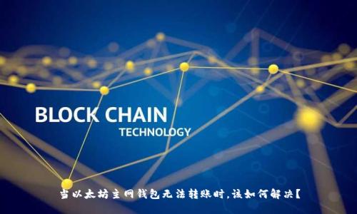 当以太坊主网钱包无法转账时，该如何解决？