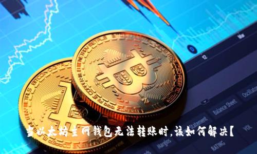 当以太坊主网钱包无法转账时，该如何解决？