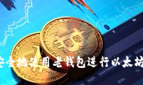 如何安全地使用老钱包进行以太坊交易？