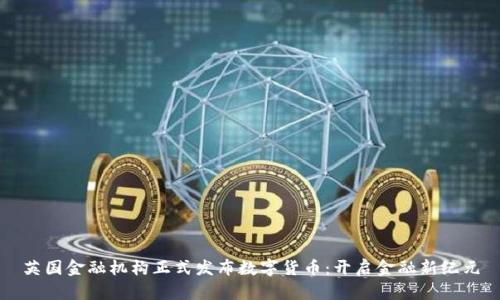 英国金融机构正式发布数字货币：开启金融新纪元