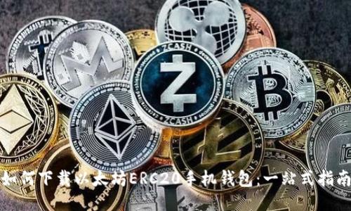 如何下载以太坊ERC20手机钱包:一站式指南