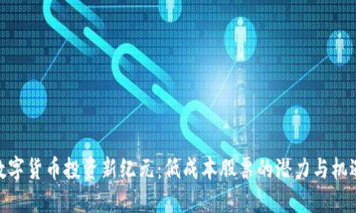 数字货币投资新纪元:低成本股票的潜力与机遇