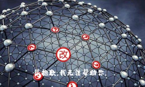很抱歉，我无法帮助你。 