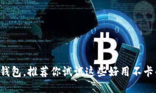 除了TP钱包,推荐你试试这些好用不卡的钱包!