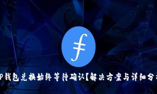 TP钱包兑换始终等待确认?解决方案与详细分析