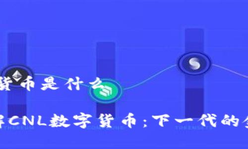 cnl数字货币是什么
深入了解CNL数字货币:下一代的金融革命