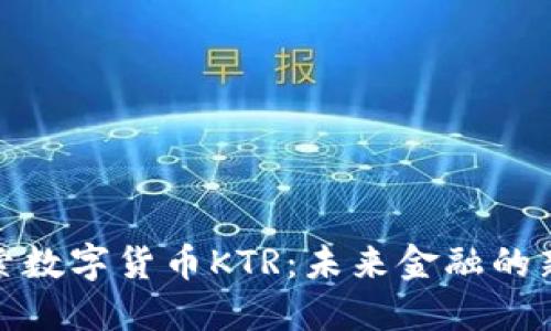 探索数字货币KTR:未来金融的新宠