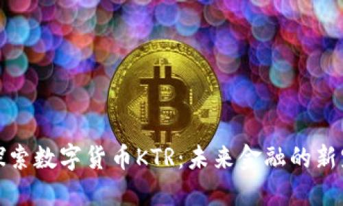 探索数字货币KTR:未来金融的新宠