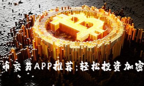 最佳数字货币交易APP推荐:轻松投资加密货币的利器