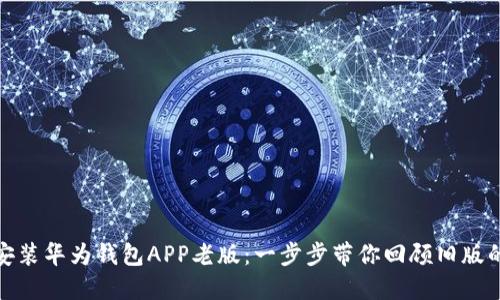 如何下载安装华为钱包APP老版:一步步带你回顾旧版的使用体验