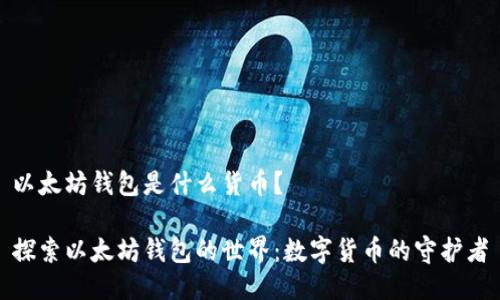 以太坊钱包是什么货币?
探索以太坊钱包的世界:数字货币的守护者