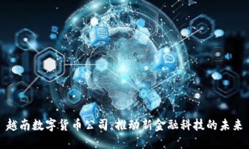 越南数字货币公司:推动新金融科技的未来