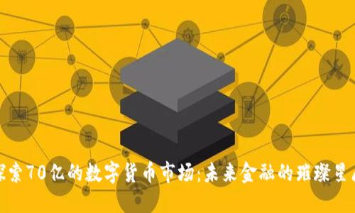 探索70亿的数字货币市场:未来金融的璀璨星辰