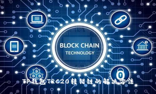 TP钱包TRC20转错链的解决方法