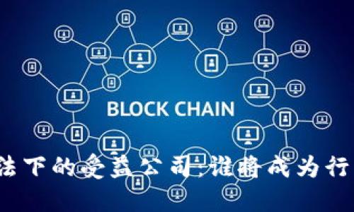 数字货币立法下的受益公司:谁将成为行业的领跑者?