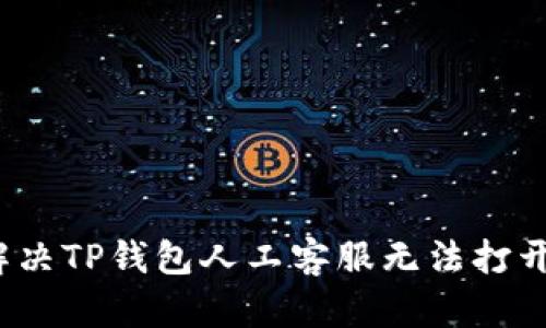  如何解决TP钱包人工客服无法打开的问题