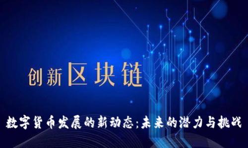 数字货币发展的新动态:未来的潜力与挑战