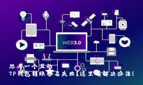 思考一个且的  
TP钱包转账签名失败？这里有解决办法！