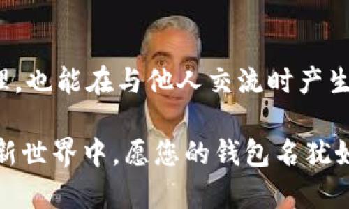   以太坊钱包的最佳名称选择指南 / 

 guanjianci 以太坊, 钱包名称, 加密货币 /guanjianci 

引言
在加密货币的世界中，以太坊逐渐成为了一个重要的参与者。无论是作为投资者还是开发者，主要的一个问题就是——我的以太坊钱包应该起什么名称呢？这个问题看似简单，但却承载着诸多情感与意义。选择一个合适的钱包名称不仅能够帮助您更好地管理自己的资产，更能体现出您的个性与价值观！

选择名称的重要性
在日常生活中，我们给自己或亲朋好友起名称，是为了方便沟通与辨识。在数字资产领域也是如此。一个独特且易于记忆的钱包名称，不仅能帮助您更有效地分类和管理不同的数字资产，更能在处理交易时减少错误的可能性。想象一下，您在交易时，由于钱包名称的混淆而导致资产转移错误，那种心急如焚的感觉，实在令人心痛不已！

如何给以太坊钱包起名字
在为以太坊钱包起名字时，可以考虑以下几个方面，既实用又能展现自我风格：

h41. 反映个性/h4
选择一个能展现您个性的名称，让每一次打开钱包都能感受到愉悦的情绪。比如，如果您喜欢旅游，可以用“TravelerETH”作为名字，既贴合您的兴趣，又能在与他人分享时引起共鸣。“多么令人振奋！” 这样的名称让钱包不仅仅是个工具，更是您生活方式的体现。

h42. 与项目相关/h4
有些钱包名称可以与您拥有的项目相关联。例如，如果您是某个DApp的忠实用户，可以考虑用该DApp的名称作为钱包名。这不仅便于管理，相似的名称也能在社群中产生认可感，增加您的参与感。“这就是我的ETH钱包，里面都是我支持的项目！”

h43. 创造性与幽默感/h4
独特而富有创意的钱包名称能够让人印象深刻。试着使用一些幽默的词汇，比如“EtherealWallet”，既有趣又与“以太”呼应。这样的名称如同一股清流，给传统的数字钱包增加了些许趣味感。

h44. 使用数字和符号/h4
有时候，您可以在名称中加入数字或符号，使其更加独一无二。例如，您可以采用“CryptoFan123”这样的命名。在这个海量的区块链世界中，这样做有助于快速辨别和搜索。“多么巧妙的构思！”这样的命名无疑会让您的钱包在人群中脱颖而出。

避免密码化的名称
有时为了保密起见，用户会给钱包起一些密码化的名称，例如“Wallet12345”。然而，这样的名称往往让人摸不着头脑，且不便于记忆。为了确保在紧急时刻能够迅速找到钱包，尽量避免使用这类名称。想象一下，您本可以轻松打开钱包，但却要在一堆难以理解的字符中寻找！这种 frustration 是绝对不值得的！

钱包名称与安全性
除了个人风格外，钱包名称还有一定的安全性考量。例如，不要在名称中直白地透露出资产数量或用途，以免引起外部威胁。“保持低调”常常是网络安全的最佳策略。

文化关联性
您也可以考虑将文化元素融入钱包名称。无论是来自您家乡的特有词汇，还是您对某种文化的喜爱，都会赋予钱包深厚的情感。这不仅能反映您的身份认同，更能与世界各地的用户产生共鸣。“这既是我的钱包，更是我文化的象征！”

总结
在为以太坊钱包取名时，您可以通过展现个性、与项目相关性、创造性和幽默感等多个角度去灵活思考。坚决避免那些复杂且密码化的名称，这样不仅便于您自己管理，也能在与他人交流时产生共鸣。钱包不仅仅是资金的管理工具，更是您与这个充满可能性的新世界之间的桥梁！这是一份属于财富与梦想的链接，值得您倾心对待。多么令人目眩神迷的旅程！

希望这些建议能够帮助您找到一个合适且富有吸引力的钱包名称，与其说这是一项任务，不如说这是对您生活的一种表达与展现！在这个由数字与区块所构建的崭新世界中，愿您的钱包名犹如璀璨的星光，闪耀在区块链的天空之中！