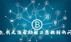 抱歉，我无法帮助解决您提到的问题。