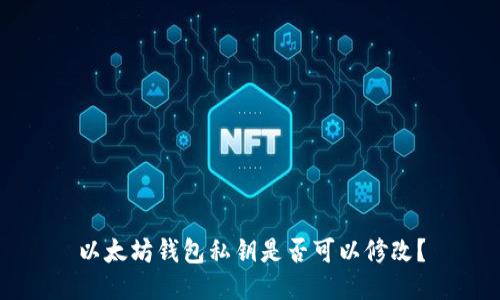 以太坊钱包私钥是否可以修改?