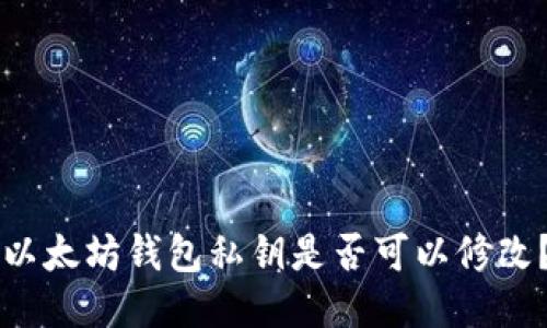 以太坊钱包私钥是否可以修改?